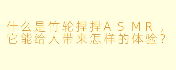 什么是竹轮捏捏ASMR,它能给人带来怎样的体验?