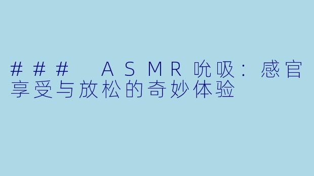 ### ASMR吮吸：感官享受与放松的奇妙体验