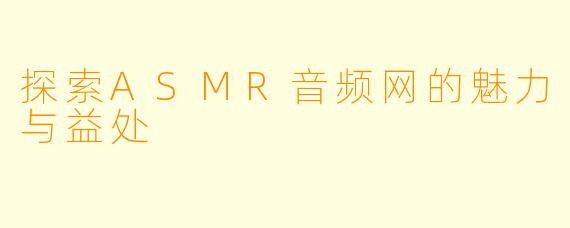 探索ASMR音频网的魅力与益处