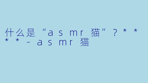 什么是“asmr猫”?****