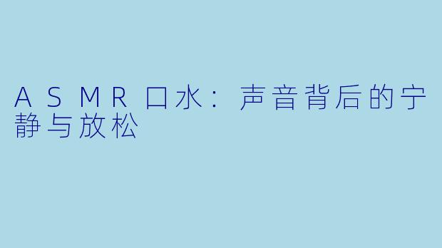 ASMR口水：声音背后的宁静与放松