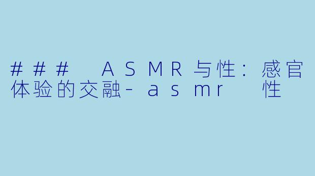 ### ASMR与性:感官体验的交融
