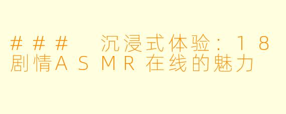 ### 沉浸式体验：18剧情ASMR在线的魅力
