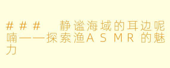 ### 静谧海域的耳边呢喃——探索渔ASMR的魅力