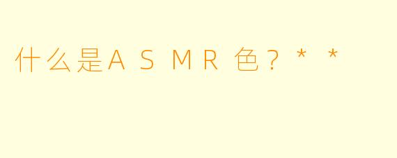 什么是ASMR色?**