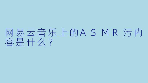网易云音乐上的ASMR污内容是什么?