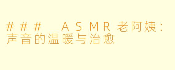 ### ASMR老阿姨：声音的温暖与治愈