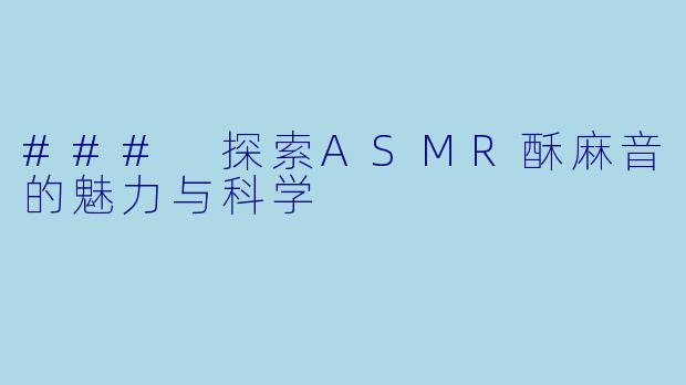 ### 探索ASMR酥麻音的魅力与科学