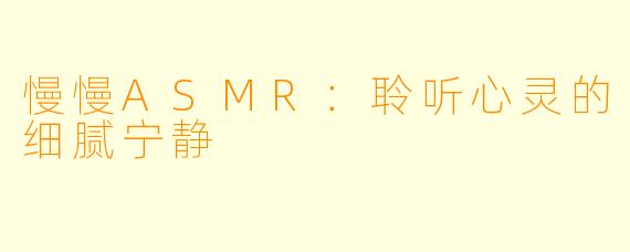 慢慢ASMR：聆听心灵的细腻宁静