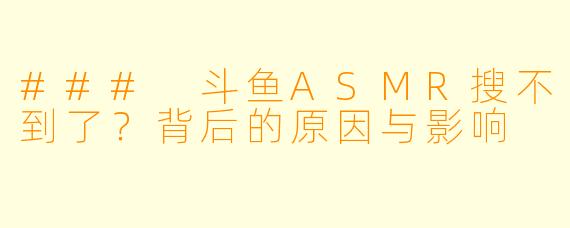 ### 斗鱼ASMR搜不到了？背后的原因与影响
