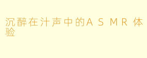 沉醉在汁声中的ASMR体验