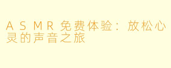 ASMR免费体验：放松心灵的声音之旅
