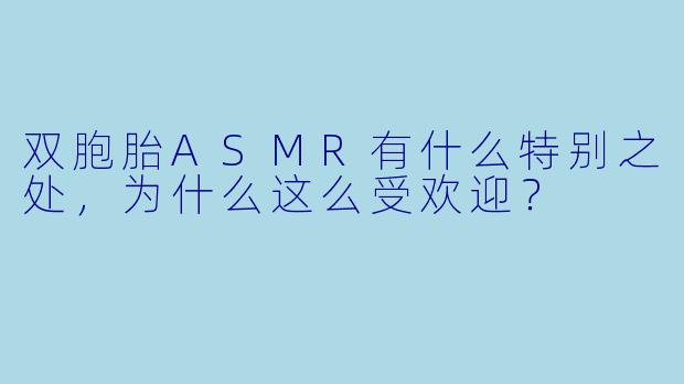 双胞胎ASMR有什么特别之处,为什么这么受欢迎?