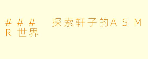 ### 探索轩子的ASMR世界