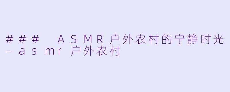 ### ASMR户外农村的宁静时光-asmr户外农村
