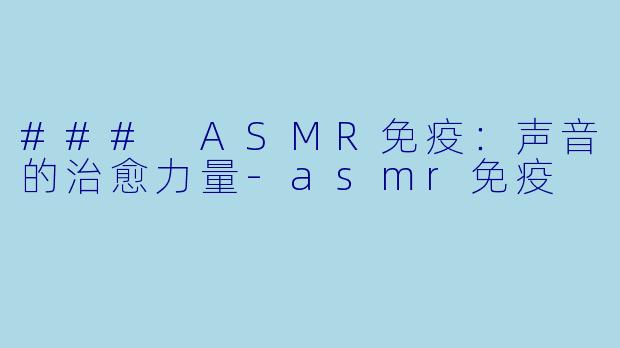 ### ASMR免疫：声音的治愈力量