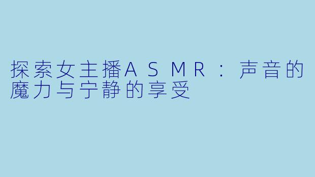 探索女主播ASMR：声音的魔力与宁静的享受