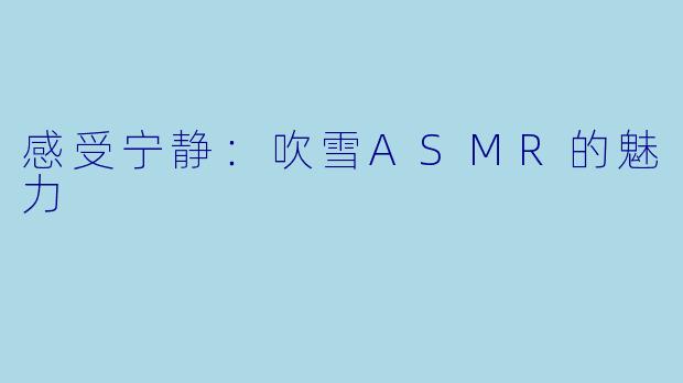 感受宁静：吹雪ASMR的魅力