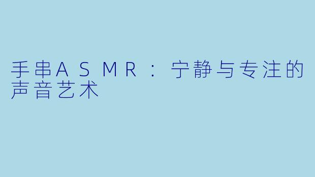手串ASMR：宁静与专注的声音艺术