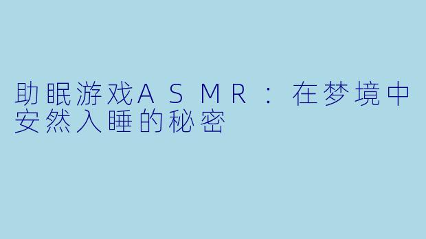 助眠游戏ASMR：在梦境中安然入睡的秘密