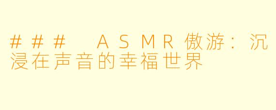 ### ASMR傲游:沉浸在声音的幸福世界