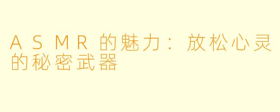 ASMR的魅力：放松心灵的秘密武器