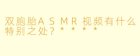 双胞胎ASMR视频有什么特别之处?****