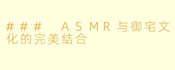 ### ASMR与御宅文化的完美结合