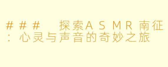 ### 探索ASMR南征：心灵与声音的奇妙之旅