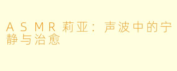 ASMR莉亚：声波中的宁静与治愈