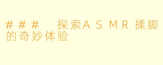 ### 探索ASMR揉脚的奇妙体验