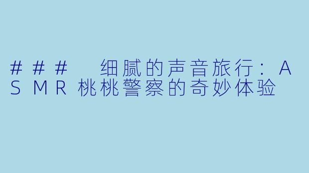 ### 细腻的声音旅行:ASMR桃桃警察的奇妙体验