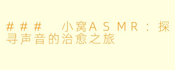 ### 小窝ASMR:探寻声音的治愈之旅