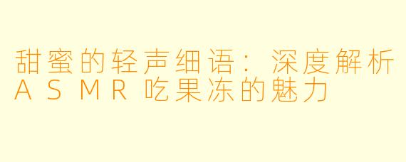 甜蜜的轻声细语:深度解析ASMR吃果冻的魅力