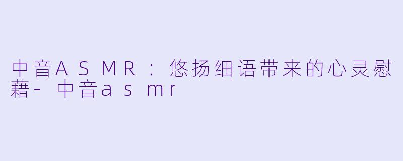 中音ASMR:悠扬细语带来的心灵慰藉