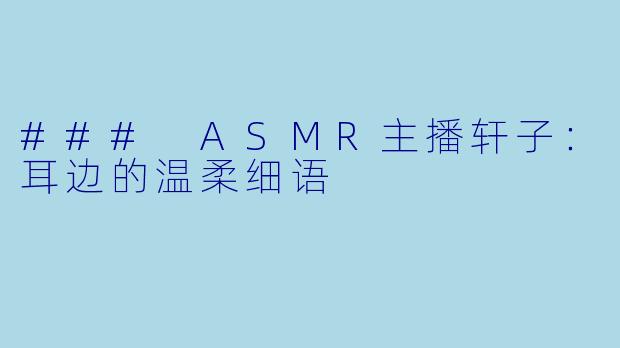 ### ASMR主播轩子:耳边的温柔细语