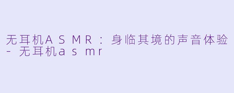 无耳机ASMR：身临其境的声音体验-无耳机asmr