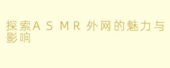 探索ASMR外网的魅力与影响
