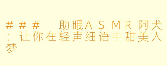 ### 助眠ASMR阿犬:让你在轻声细语中甜美入梦