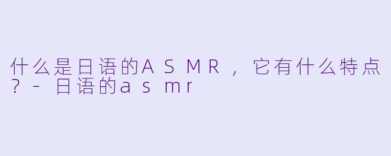 什么是日语的ASMR,它有什么特点?