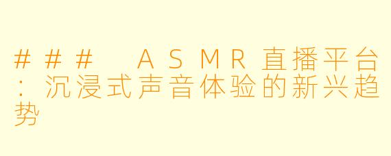 ### ASMR直播平台：沉浸式声音体验的新兴趋势