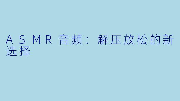 ASMR音频：解压放松的新选择