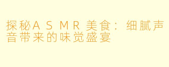 探秘ASMR美食：细腻声音带来的味觉盛宴
