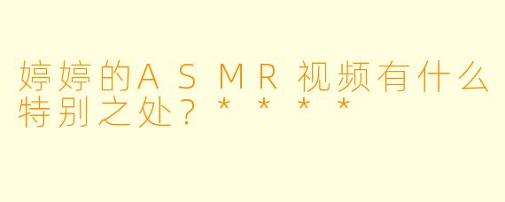 婷婷的ASMR视频有什么特别之处?****