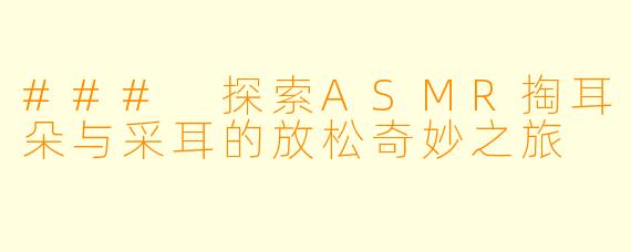### 探索ASMR掏耳朵与采耳的放松奇妙之旅