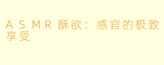 ASMR酥欲:感官的极致享受