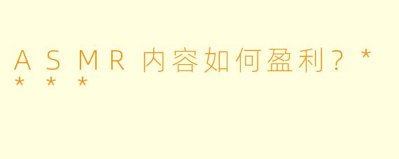 ASMR内容如何盈利?****