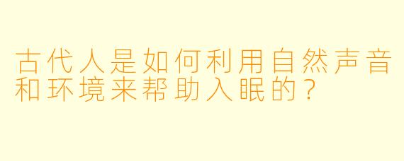 古代人是如何利用自然声音和环境来帮助入眠的?