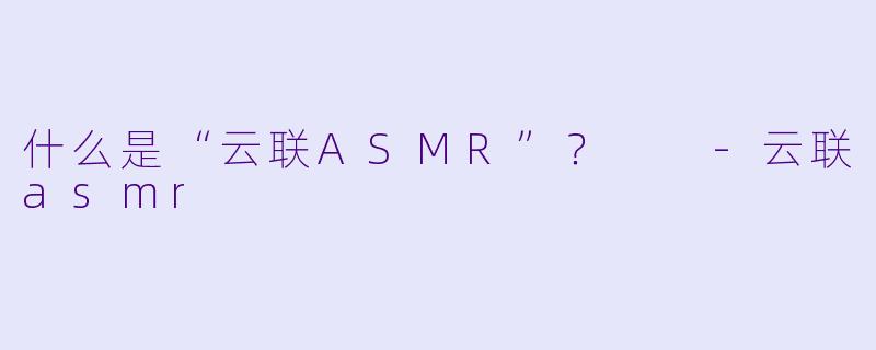 什么是“云联ASMR”?