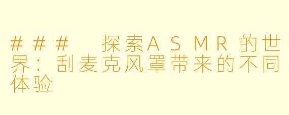 ### 探索ASMR的世界：刮麦克风罩带来的不同体验